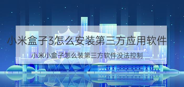 小米盒子3怎么安装第三方应用软件 小米小盒子怎么装第三方软件没法控制？